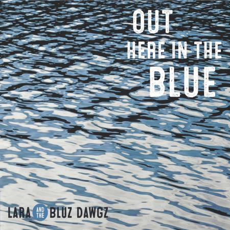 LARA & THE BLUZ DAWGZ - OUT HERE IN THE BLUE 2017